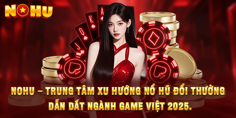 nohu – Trung tâm xu hướng nổ hũ đổi thưởng, dẫn dắt ngành game Việt 2025.